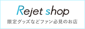 Rejet shop 限定グッズなどファン必見のお店
