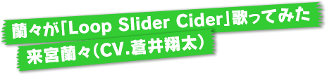 蘭々が「Loop Slider Cider」歌ってみた 来宮蘭々（CV.蒼井翔太）