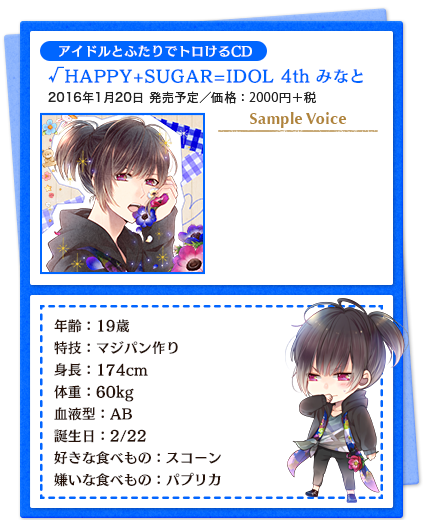 アイドルとふたりでトロけるCD／√HAPPY+SUGAR=IDOL 4th みなと／2016年1月20日 発売予定／価格：2000円＋税／年齢：19歳 特技：マジパン作り 身長：174cm　体重：60kg 血液型：AB 誕生日：2/22 好きな食べもの：スコーン 嫌いな食べもの：パプリカ