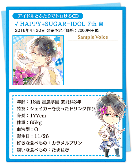 アイドルとふたりでトロけるCD／√HAPPY+SUGAR=IDOL 7th 宙／2016年4月20日 発売予定／価格：2000円＋税／年齢：18歳 星嵐学園 芸能科3年 特技：シェイカーを使ったドリンク作り 身長：177cm　体重：65kg 血液型：O 誕生日：11/26 好きな食べもの：カラメルプリン 嫌いな食べもの：たまねぎ