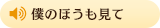 僕のほうも見て