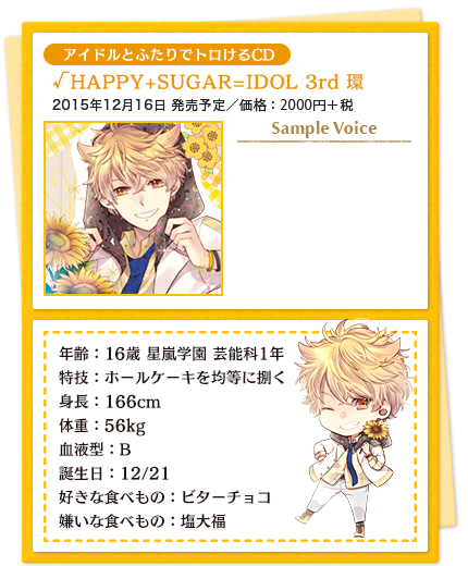 アイドルとふたりでトロけるCD／√HAPPY+SUGAR=IDOL 3rd 環／2015年12月16日 発売予定／価格：2000円＋税／
            年齢：16歳 星嵐学園 芸能科1年 特技：ホールケーキを均等に捌く 身長：166cm　体重：56kg 血液型：B 誕生日：12/21 好きな食べもの：ビターチョコ 嫌いな食べもの：塩大福