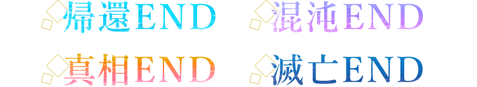 ・帰還END
・混沌END
・真相END
・滅亡END
