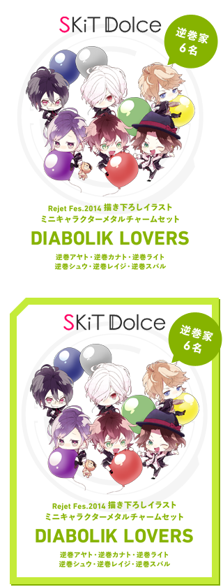 《SKiT Dolce特典》Rejet Fes.2014描き下ろしミニキャラクターメタルチャームセット
DIABOLIK LOVERS(逆巻アヤト・逆巻カナト・逆巻ライト・逆巻シュウ・逆巻レイジ・逆巻スバル)
Rejet Fes描き下ろしミニキャラクター逆巻家6名を使用した、メタルチャーム(6個セット)